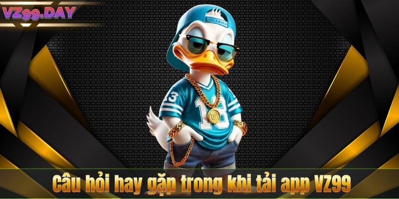 Tải App VZ99 8 Câu hỏi hay gặp trong khi tải app VZ99