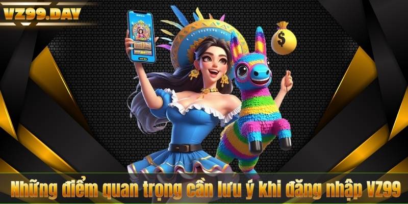 Đăng Nhập VZ99 5 Những điểm quan trọng cần lưu ý khi đăng nhập VZ99