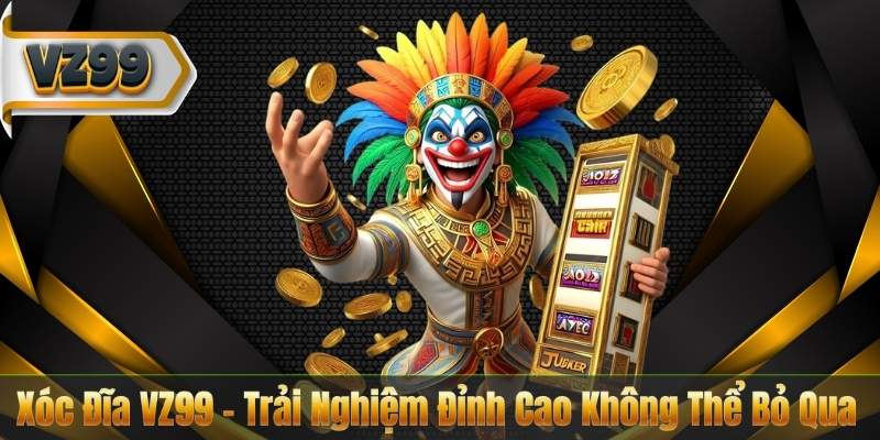 Xóc Đĩa VZ99 – Trải Nghiệm Đỉnh Cao Không Thể Bỏ Qua 4 Xóc Đĩa VZ99 – Trải Nghiệm Đỉnh Cao Không Thể Bỏ Qua